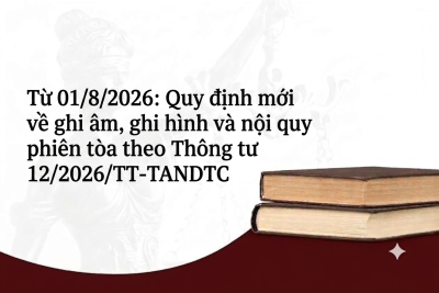 Từ 01/8/2026: Quy định mới về ghi âm, ghi hình và nội quy phiên tòa theo Thông tư 12/2026/TT-TANDTC